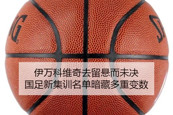 伊万科维奇去留悬而未决 国足新集训名单暗藏多重变数
